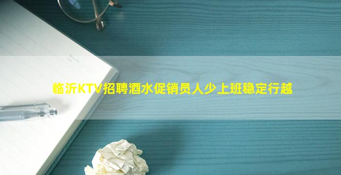 临沂KTV招聘酒水促销员人少上班稳定行越